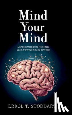 Stoddart, Errol T. - Mind your mind, Manage stress; Build resilience; Learn from trauma and adversity