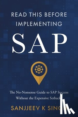 Singh, Sanjjeev K. - Read This Before Implementing SAP: The No-Nonsense Guide to SAP Success Without the Expensive Setbacks