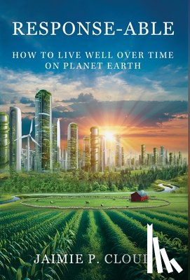 Cloud, Jaimie P. - Response-Able: How to Live Well Over Time on Planet Earth
