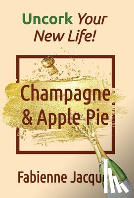 Jacquet, Fabienne - Champagne & Apple Pie: Uncork Your New Life!