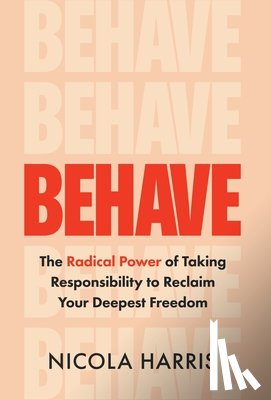 Harris, Nicola - Behave: The Radical Power of Taking Responsibility to Reclaim Your Deepest Freedom