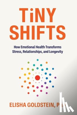 Goldstein, Elisha - Tiny Shifts: How Emotional Health Transforms Stress, Relationships, and Longevity