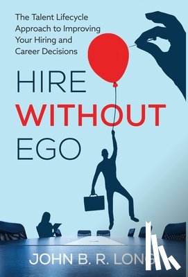 Long, John B. R. - Hire Without Ego: The Talent Lifecycle Approach to Improving Your Hiring and Career Decisions