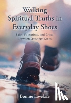 Lovelace, Bonnie - Walking Spiritual Truths in Everyday Shoes: Faith, Footprints, and Grace Between Seasoned Steps