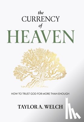 Welch, Taylor A. - The Currency of Heaven: How to Trust God for More Than Enough