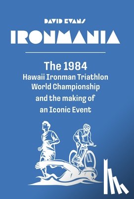 Evans, David - Ironmania: The 1984 Hawaii Ironman Triathlon World Championship and the making of an Iconic Event