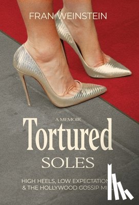 Weinstein, Fran - Tortured Soles: High Heels, Low Expectations and the Hollywood Gossip Mill