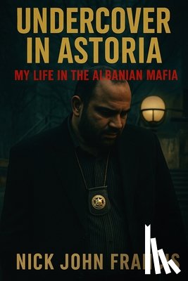Francis, Nick John - Undercover in Astoria My Life in the Albanian Mafia