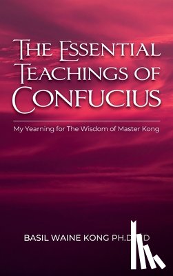 Kong Jd, Basil Waine - The Essential Teachings of Confucius, My Yearning for The Wisdom of Master Kong