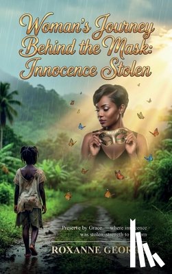 George, Roxanne - Woman's Journey Behind the Mask: Innocence Stolen, Preserve by Grace - where innocence was stolen, strength to be born