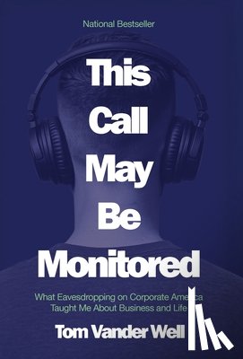 Vander Well, Tom - This Call May Be Monitored: What Eavesdropping on Corporate America Taught Me About Business and Life