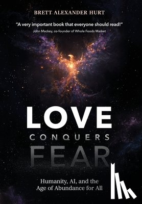 Hurt, Brett A. - Love Conquers Fear: Humanity, AI, and the Age of Abundance for All