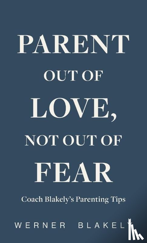 Blakely, Werner - Parent Out of Love, Not Out of Fear, Coach Blakely's Parenting Tips