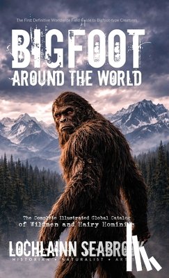 Seabrook, Lochlainn - Bigfoot Around the World: The Complete Illustrated Global Catalog of Wildmen and Hairy Hominids