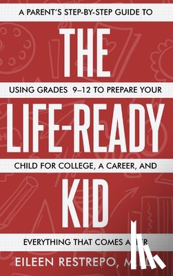 Restrepo, Eileen - The Life-Ready Kid: A Parent's Step-by-Step Guide to Using Grades 9-12 to Prepare Your Child for College, a Career, and Everything That Comes After
