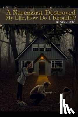 Dake, Nicole - A Narcissist Destroyed My Life