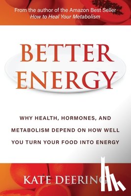 Deering, Kate - Better Energy: Why Health, Hormones, and Metabolism Depend on How Well You Turn Your Food Into Energy