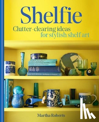 Roberts, Martha - Shelfie: Clutter-Clearing Ideas for Stylish Shelf Art