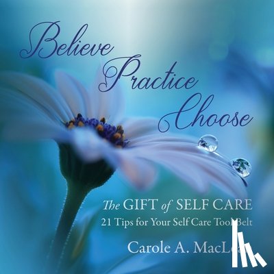 MacLean, Carole A - Believe/Practice/Choose - The Gift of Self Care
