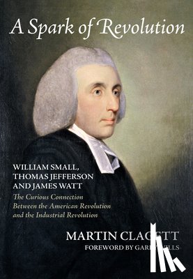 Clagett, Martin - A Spark of Revolution: William Small, Thomas Jefferson and James Watt: The Curious Connection Between the American Revolution and the Industr