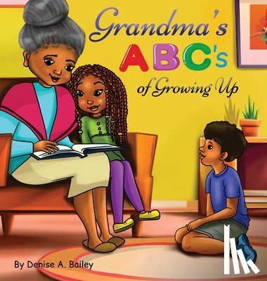 Bailey, Denise A. - Grandma's ABC's of Growing Up: African American grandma shares her wisdom with children about life lessons and experiences through alphabets and poetr