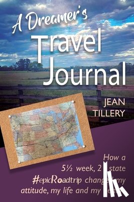 Tillery, Jean - A Dreamer's Travel Journal: How a 5 1/2 week, 22 state #epicRoadtrip changed my attitude, my life and my health