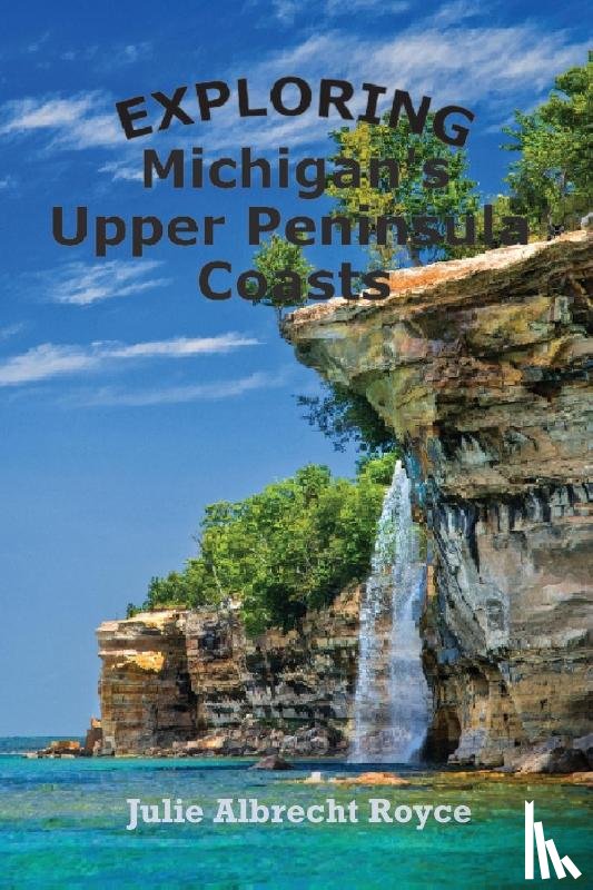 Royce, Julie Albrecht - Exploring Michigan's Upper Peninsula Coasts