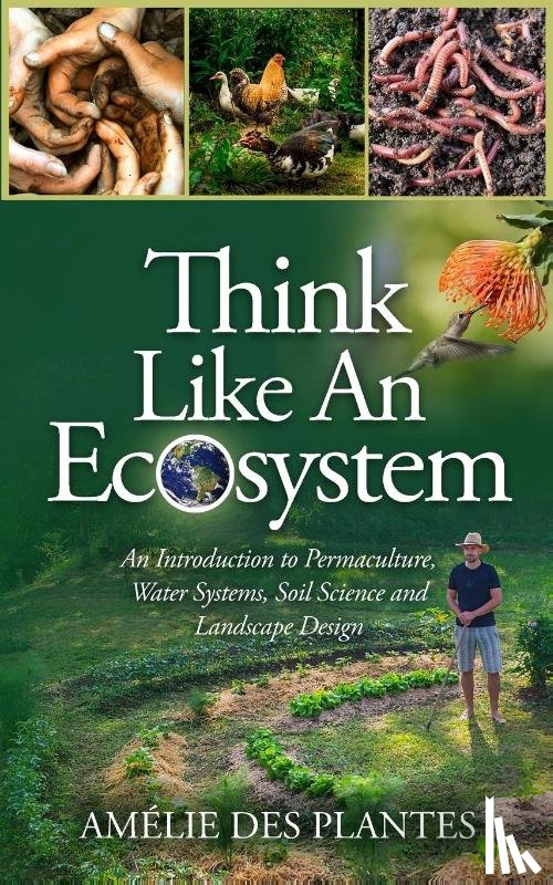 Des Plantes, Amelie - Think Like An Ecosystem - An Introduction to Permaculture, Water Systems, Soil Science and Landscape Design