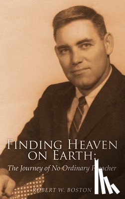 Boston, Robert W. - Finding Heaven on Earth: The Journey of No Ordinary Preacher