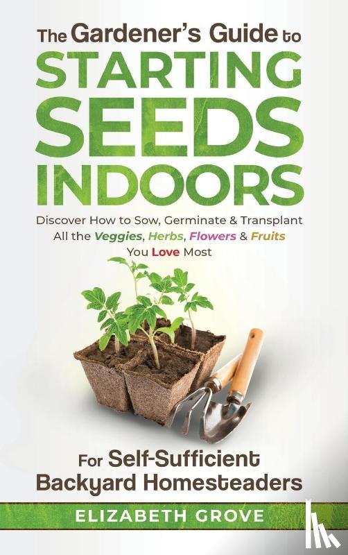 Grove, Elizabeth - The Gardener's Guide to Starting Seeds Indoors