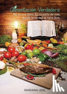 Leal de Oliveira, Mariana - Alimentacion Verdadera: No es una dieta. Es un estilo de vida, donde la verdad te hace libre.
