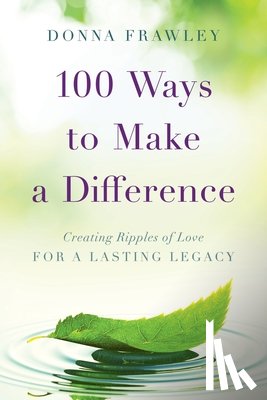 Frawley, Donna - 100 Ways to Make a Difference: Creating Ripples of Love for a Lasting Legacy