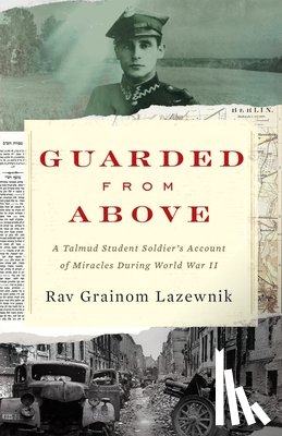 Lazewnik, Rav Grainom - Guarded from Above: A Talmud Student Soldier's Account of Miracles During World War II