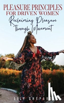 Shepard, Lily - Pleasure Principles for Driven Women Reclaiming Pleasure through Movement