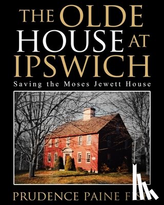 Fish, Prudence Paine - The Olde House At Ipswich: Saving the Moses Jewett House