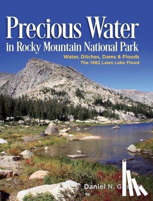 Gossett, Daniel N. - Precious Water in Rocky Mountain National Park. Water, Ditches, Dams and Floods. The 1982 Lawn Lake Flood