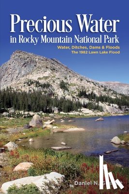 Gossett, Daniel N. - Precious Water In Rocky Mountain National Park: Water, Ditches, Dams & Floods The 1982 Lawn Lake Flood