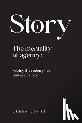 Jones, Anthony - Story the Mentality of Agency: Seizing the Redemptive Power of Story