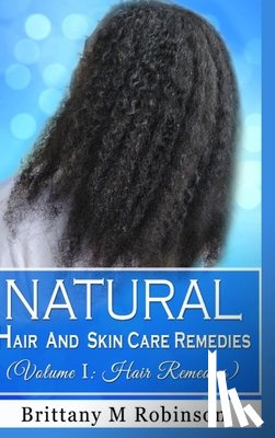 Robinson, Brittany - Natural Hair and Skin Care Remedies (Volume I