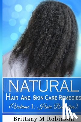 Robinson, Brittany - Natural Hair and Skin Care Remedies (Volume I