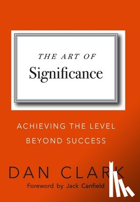 Clark, Dan - The Art of Significance: Achieving The Level Beyond Success