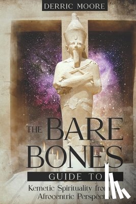 Moore, Derric - The Bare Bones Guide to Kemetic Spirituality from an Afrocentric Perspective