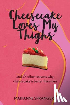 Sprangers, Marianne - Cheesecake Loves My Thighs and 27 other reasons why cheesecake is better than men
