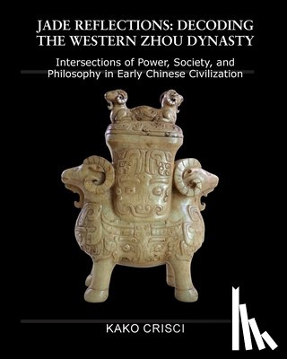 Crisci, Kako - Jade Reflections: Decoding the Western Zhou Dynasty