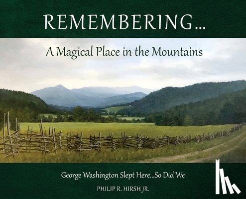 Hirsh, Philip R. - Remembering...A Magical Place in the Mountains: George Washington Slept Here...So Did We
