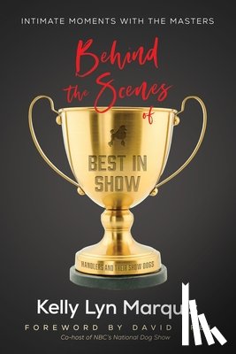 Marquis, Kelly Lyn - Behind the Scenes of Best in Show: Intimate Moments with the Masters: Handlers and Their Show Dogs