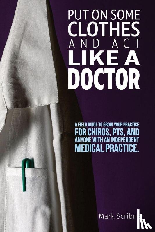 Scribner, Mark A - PUT ON SOME CLOTHES AND ACT LIKE A DOCTOR