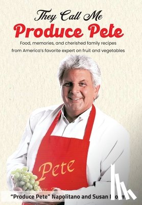 Napolitano, Produce Pete - They Call Me Produce Pete: Food, memories, and cherished family recipes from America's favorite expert on fruit and vegetables