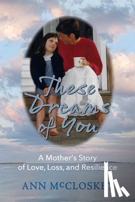 McCloskey, Ann - These Dreams of You: A Mother's Story of Love, Loss, and Resilience