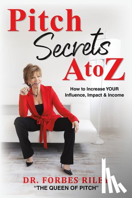 Riley, Forbes - Pitch Secrets A to Z: How to Increase Your Influence, Impact, & Income